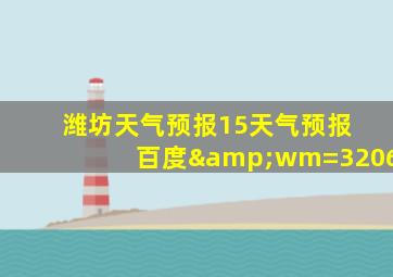 潍坊天气预报15天气预报 百度&wm=3206